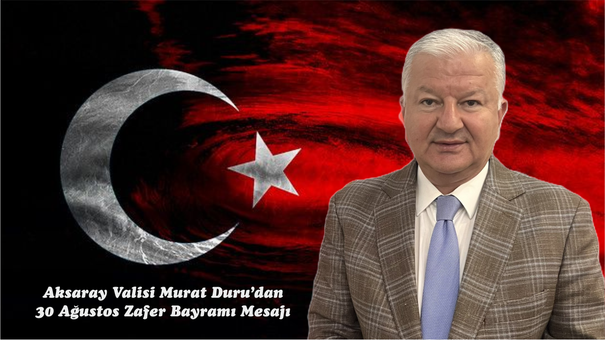 Aksaray Valisi Murat Duru’dan 30 Ağustos Zafer Bayramı Mesajı