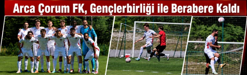 Arca Çorum FK – GS  öncesi son provada gol bulamadı