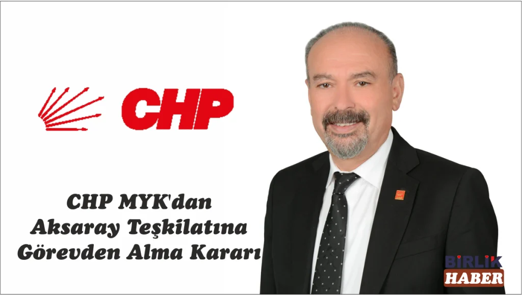 CHP MYK’dan Aksaray Teşkilatına Görevden Alma Kararı