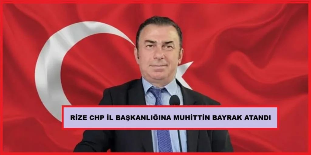CHP Rize İl Başkanlığına Muhittin Bayrak atandı
