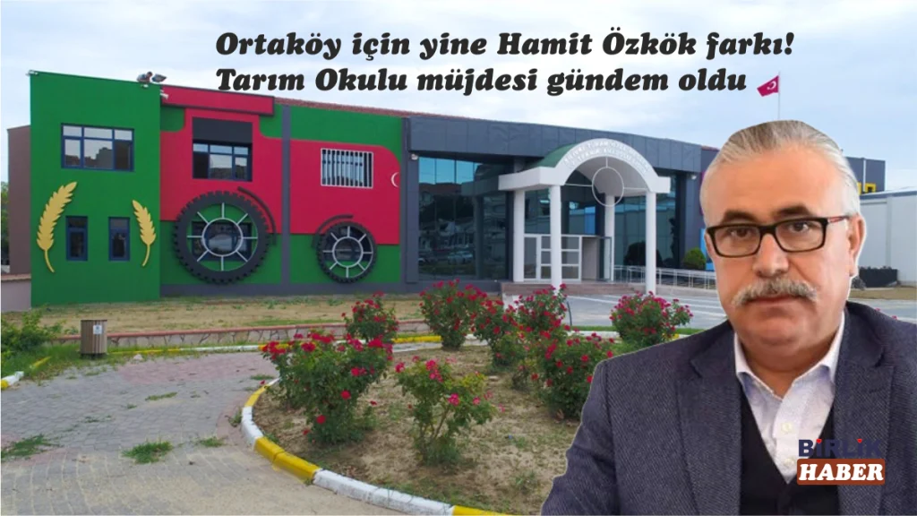 Ortaköy’de Hamit Özkök rüzgârı! Tarım Okulu müjdesi