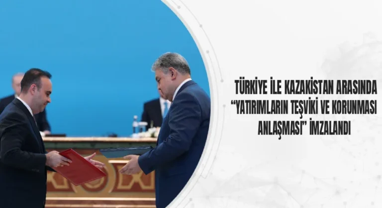 Türkiye İle Kazakistan, Yatırımların Teşviki Anlaşması İmzalandı