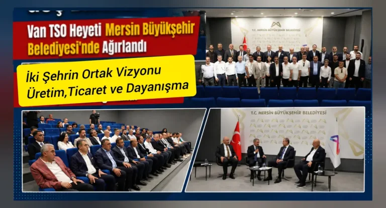 Van TSO Heyeti Mersin Büyükşehir Belediyesi’nde ağırlandı