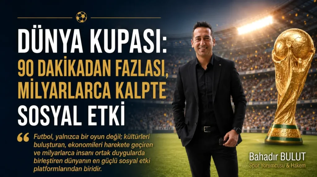 Spor yorumcusu Bahadır Bulut: ”Dünya Kupası: 90 Dakikadan Fazlası, Milyarlarca Kalpte Sosyal Etki”